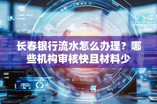 长春银行流水怎么办理?哪些机构审核快且材料少